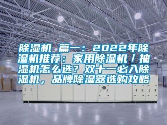 企業手机看片AV短片91看片在线下载機 篇一：2022年91看片在线下载機推薦：家用91看片在线下载機／抽濕機怎麽選？雙十一必入91看片在线下载機，品牌91看片在线下载器選購攻略