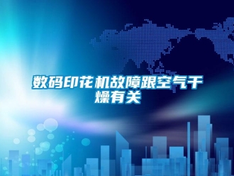 知識百科數碼印花機故障跟空氣幹燥有關