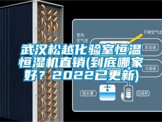 知識百科武漢鬆越化驗室恒溫恒濕機直銷(到底哪家好？2022已更新)