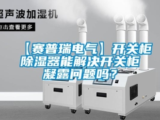 企業手机看片AV短片【賽普瑞電氣】開關櫃91看片在线下载器能解決開關櫃凝露問題嗎？