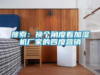 知識百科搜索：換個角度看加濕機廠家的四度營銷