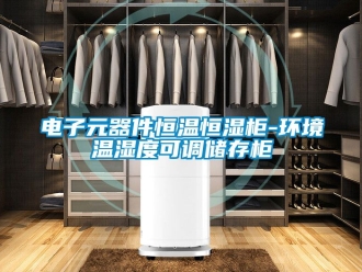 知識百科電子元器件恒溫恒濕櫃-環境溫濕度可調儲存櫃