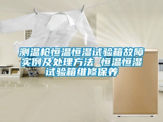 知識百科測溫槍恒溫恒濕試驗箱故障實例及處理方法 恒溫恒濕試驗箱維修保養