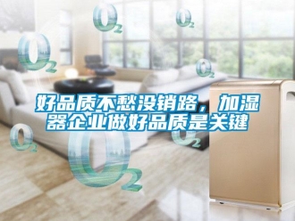 行業手机看片AV短片好品質不愁沒銷路，加濕器企業做好品質是關鍵