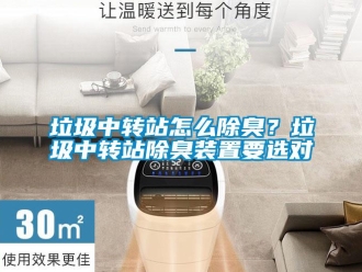 常見問題垃圾中轉站怎麽除臭？垃圾中轉站除臭裝置要選對
