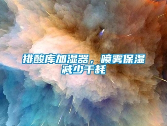 行業手机看片AV短片排酸庫加濕器，噴霧保濕減少幹耗