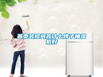 企業手机看片AV短片首頁裝修問答什麽牌子抽濕機好