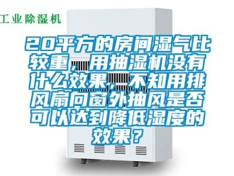 企業手机看片AV短片20平方的房間濕氣比較重，用抽濕機沒有什麽效果，不知用排風扇向窗外抽風是否可以達到降低濕度的效果？