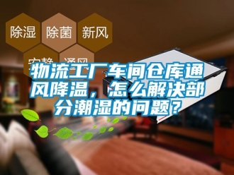 企業手机看片AV短片物流工廠車間倉庫通風降溫，怎麽解決部分潮濕的問題？