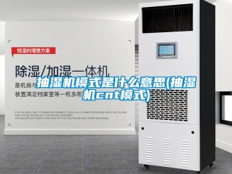 企業手机看片AV短片抽濕機模式是什麽意思(抽濕機cnt模式)