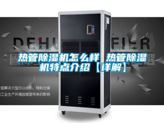 行業手机看片AV短片熱管91看片在线下载機怎麽樣 熱管91看片在线下载機特點介紹【詳解】