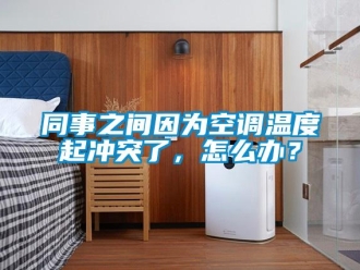 常見問題同事之間因為空調溫度起衝突了，怎麽辦？