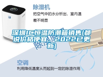 知識百科深圳IC恒溫防潮箱銷售(都說價格便宜，2022已更新)