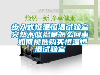 知識百科步入式恒溫恒濕試驗室突然不降溫是怎麽回事 如何挑選購買恒溫恒濕試驗室
