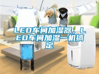 常見問題LED車間加濕器，LED車間加濕一機搞定