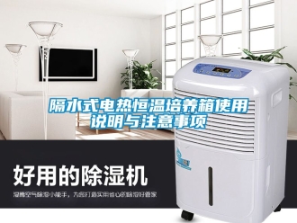 知識百科隔水式電熱恒溫培養箱使用說明與注意事項