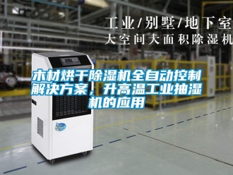 行業手机看片AV短片木材烘幹91看片在线下载機全自動控製解決免费看片下载，升高溫工業抽濕機的應用