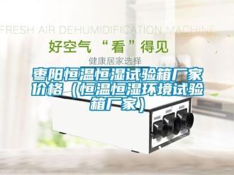 知識百科棗陽恒溫恒濕試驗箱廠家價格（恒溫恒濕環境試驗箱廠家）