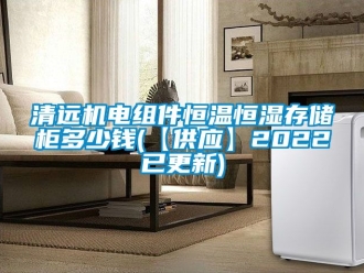 知識百科清遠機電組件恒溫恒濕存儲櫃多少錢(【供應】2022已更新)