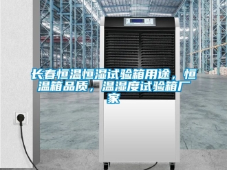 知識百科長春恒溫恒濕試驗箱用途，恒溫箱品質，溫濕度試驗箱廠家