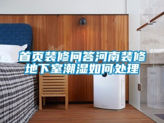 企業手机看片AV短片首頁裝修問答河南裝修地下室潮濕如何處理