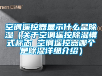 行業手机看片AV短片空調遙控器顯示什麽是91看片在线下载（關於空調遙控91看片在线下载模式標誌 空調遙控器哪個是91看片在线下载詳細介紹）