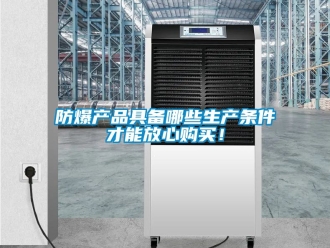 企業手机看片AV短片防爆產品具備哪些生產條件才能放心購買！