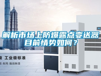 企業手机看片AV短片解析市場上防爆露點變送器目前情勢如何？