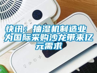 行業手机看片AV短片快訊：抽濕機製造業 為國際采購沙龍帶來億元需求