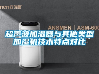 企業手机看片AV短片超聲波加濕器與其他類型加濕機技術特點對比