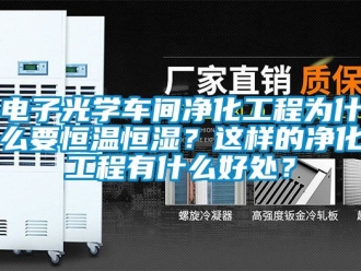 知識百科電子光學車間淨化工程為什麽要恒溫恒濕？這樣的淨化工程有什麽好處？