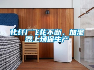 行業手机看片AV短片化纖廠飛花不斷，加濕器上場保生產