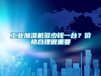 企業手机看片AV短片工業加濕機多少錢一台？價格合理很重要