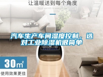 行業手机看片AV短片汽車生產車間濕度控製，選對工業91看片在线下载機很簡單