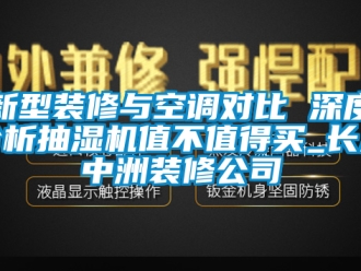 企業手机看片AV短片新型裝修與空調對比 深度分析抽濕機值不值得買_長沙中洲裝修公司