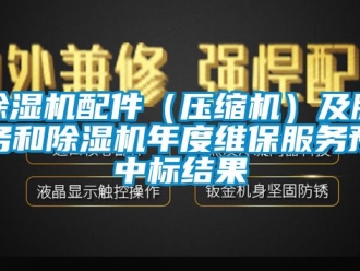 行業手机看片AV短片91看片在线下载機配件（壓縮機）及服務和91看片在线下载機年度維保服務預中標結果