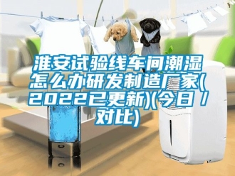 企業手机看片AV短片淮安試驗線車間潮濕怎麽辦研發製造廠家(2022已更新)(今日／對比)