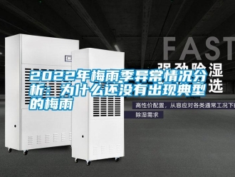 常見問題2022年梅雨季異常情況分析：為什麽還沒有出現典型的梅雨