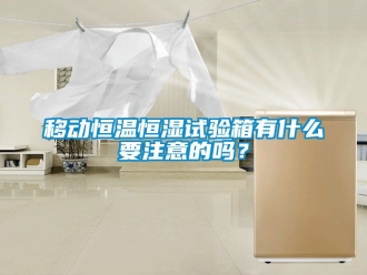 知識百科移動恒溫恒濕試驗箱有什麽要注意的嗎？