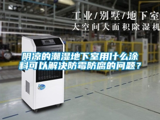企業手机看片AV短片陰涼的潮濕地下室用什麽塗料可以解決防黴防腐的問題？