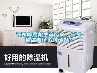 企業手机看片AV短片蘇州91看片在线下载機生產廠家，空氣抽濕器什麽牌子好？