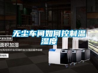 常見問題無塵車間如何控製溫濕度