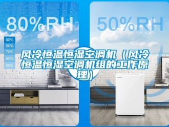 知識百科風冷恒溫恒濕空調機（風冷恒溫恒濕空調機組的工作原理）