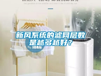 知識百科新風係統的濾網層數是越多越好？