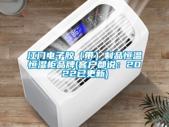 知識百科江門電子膠（帶）製品恒溫恒濕櫃品牌(客戶都說：2022已更新)