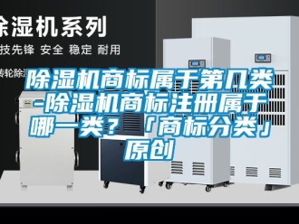 行業手机看片AV短片91看片在线下载機商標屬於第幾類-91看片在线下载機商標注冊屬於哪一類？「商標分類」原創