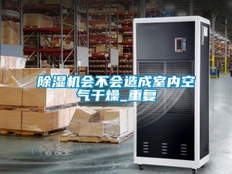 行業手机看片AV短片91看片在线下载機會不會造成室內空氣幹燥_重複