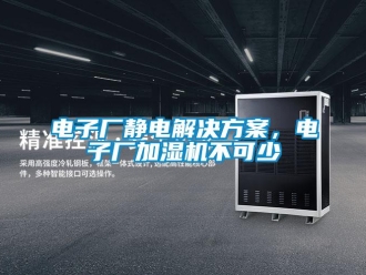 企業手机看片AV短片電子廠靜電解決免费看片下载，電子廠加濕機不可少
