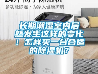 行業手机看片AV短片長期潮濕室內居然發生這樣的變化！怎樣買一台合適的91看片在线下载機？