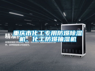 企業手机看片AV短片重慶市化工專用防爆91看片在线下载機、化工防爆抽濕機